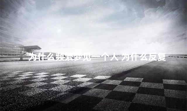 为什么频繁梦见一个人 为什么反复梦见一个人